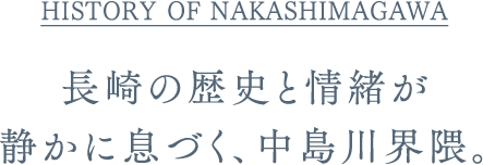HISTORY OF NAKASHIMAGAWA｜長崎の歴史と情緒が静かに息づく、中島川界隈。