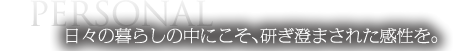 日々の暮らしの中にこそ、研ぎ澄まされた感性を。