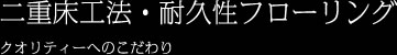 二重床工法・耐久性フローリング クオリティーへのこだわり