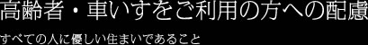 高齢者・車いすをご利用の方への配慮 すべての人に優しい住まいであること