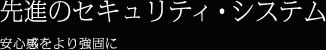 先進のセキュリティ・システム 安心感をより強固に