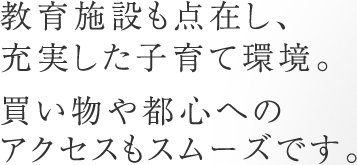 教育施設も点在し、充実した子育て環境。買い物や都心へのアクセスもスムーズです。