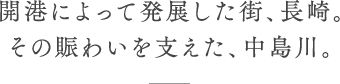 開港によって発展した街、長崎。その賑わいを支えた、中島川。