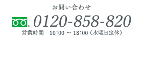 お問い合わせ：フリーダイヤル 0120-85-820／営業時間 10：00～18：00（水曜日定休）