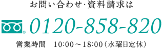 お問い合わせ・資料請求は「0120-858-820」営業時間　10：00～18：00（水曜日定休）